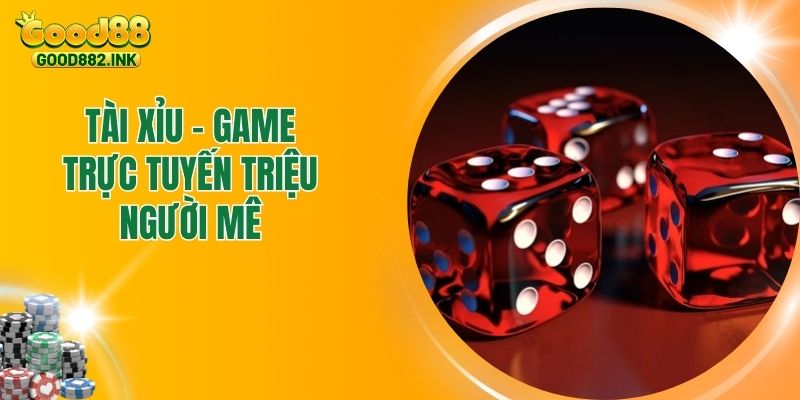Tài Xỉu GOOD88 - Game Casino Độc Đáo Hàng Triệu Người Mê