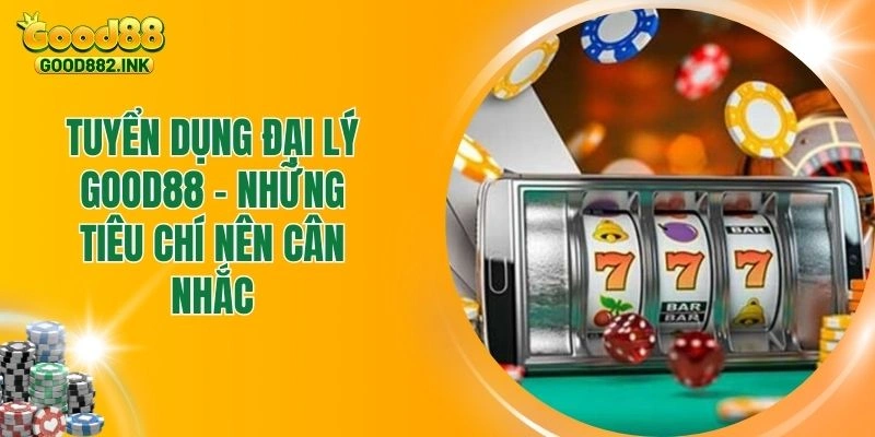 Tuyển Dụng Đại Lý Good88 - Những Tiêu Chí Nên Cân Nhắc 1 Tuyển Dụng Đại Lý Good88 - Những Tiêu Chí Nên Cân Nhắc