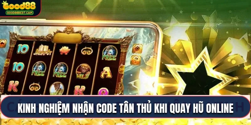 Tận dung ngay kinh nghiệm nhận code tân thủ khi quay hũ online